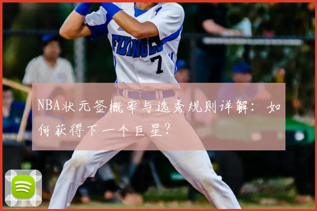 NBA状元签概率与选秀规则详解:如何获得下一个巨星?