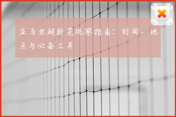 亚马尔超新星观察指南：时间、地点与必备工具