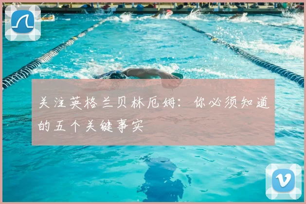 关注英格兰贝林厄姆：你必须知道的五个关键事实