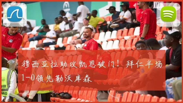 穆西亚拉助攻凯恩破门!拜仁半场1-0领先勒沃库森