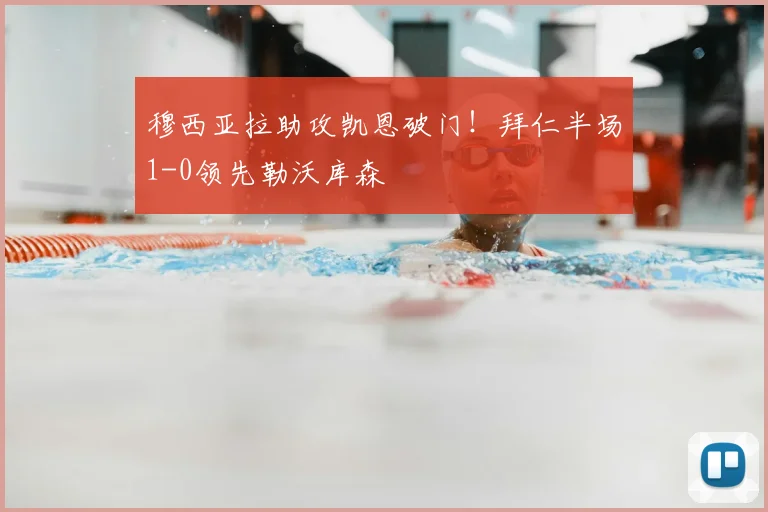 穆西亚拉助攻凯恩破门！拜仁半场1-0领先勒沃库森
