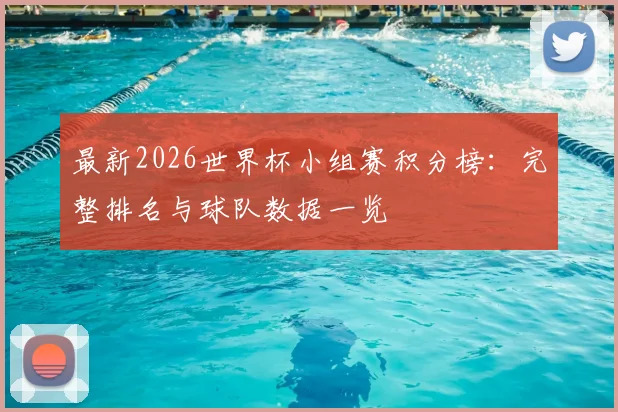 最新2026世界杯小组赛积分榜:完整排名与球队数据一览