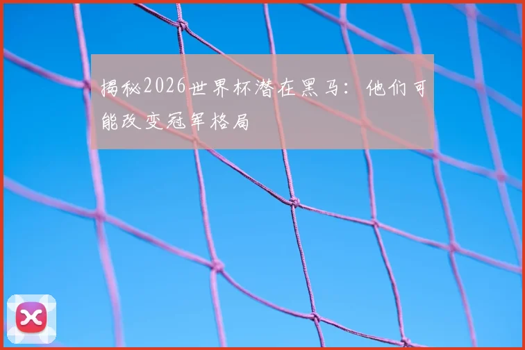 揭秘2026世界杯潜在黑马:他们可能改变冠军格局