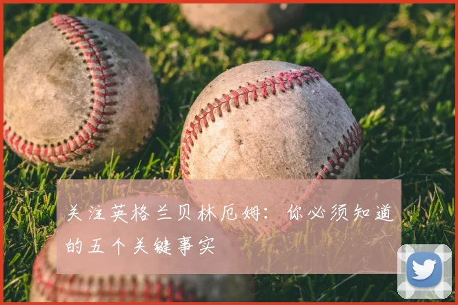 关注英格兰贝林厄姆：你必须知道的五个关键事实
