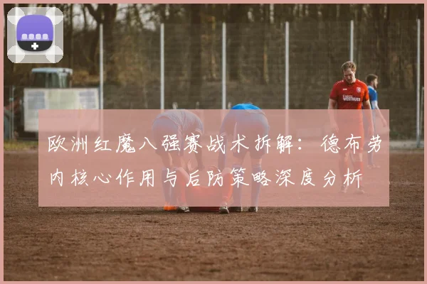 欧洲红魔八强赛战术拆解：德布劳内核心作用与后防策略深度分析