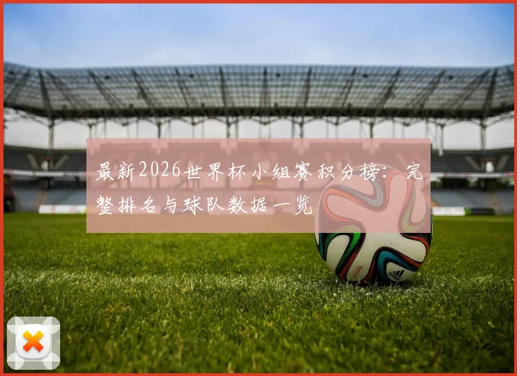 最新2026世界杯小组赛积分榜：完整排名与球队数据一览