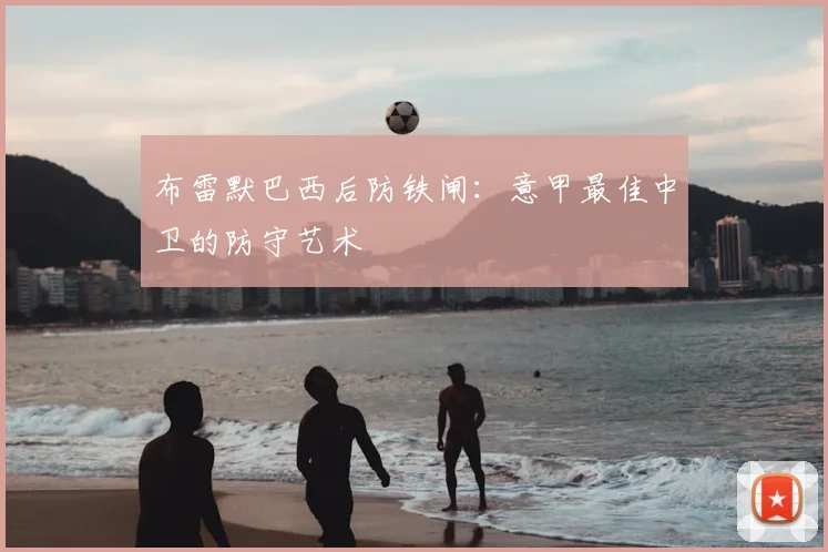 布雷默巴西后防铁闸：意甲最佳中卫的防守艺术