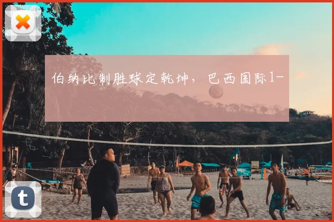 伯纳比制胜球定乾坤，巴西国际1-