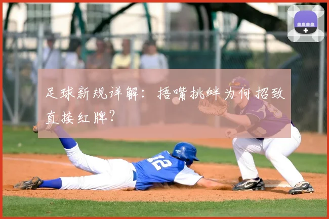 足球新规详解:捂嘴挑衅为何招致直接红牌?